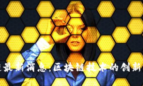 凯越区块链最新消息：区块链技术的创新与应用趋势